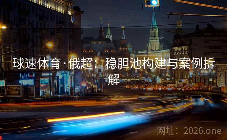 球速体育·俄超：稳胆池构建与案例拆解