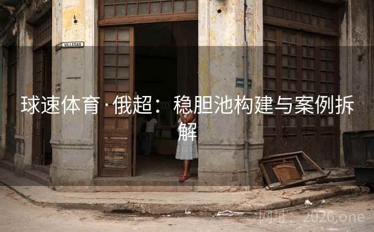 球速体育·俄超：稳胆池构建与案例拆解