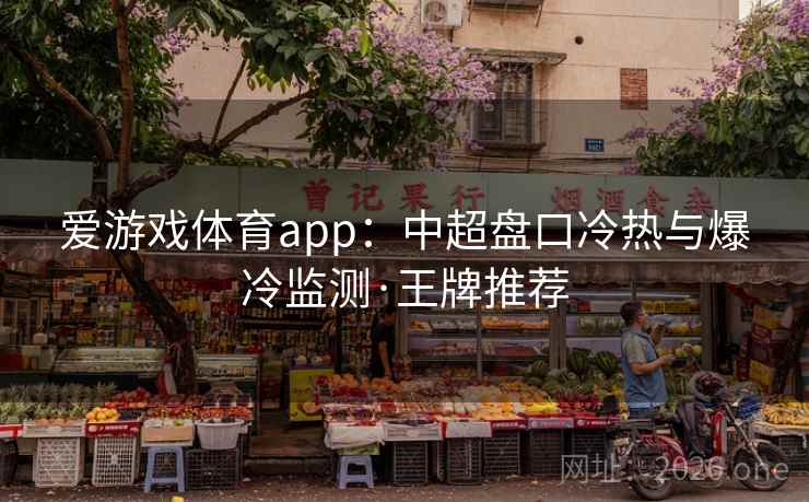 爱游戏体育app：中超盘口冷热与爆冷监测·王牌推荐