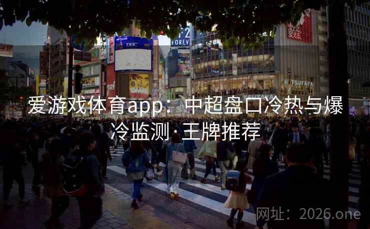 爱游戏体育app：中超盘口冷热与爆冷监测·王牌推荐