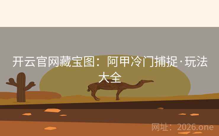 开云官网藏宝图：阿甲冷门捕捉·玩法大全