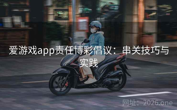 爱游戏app责任博彩倡议：串关技巧与实践