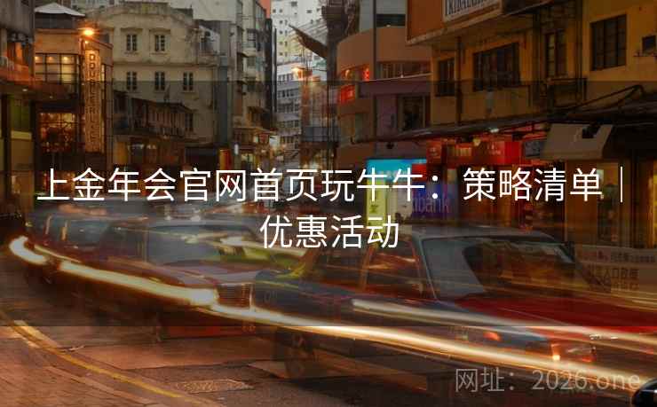上金年会官网首页玩牛牛：策略清单｜优惠活动