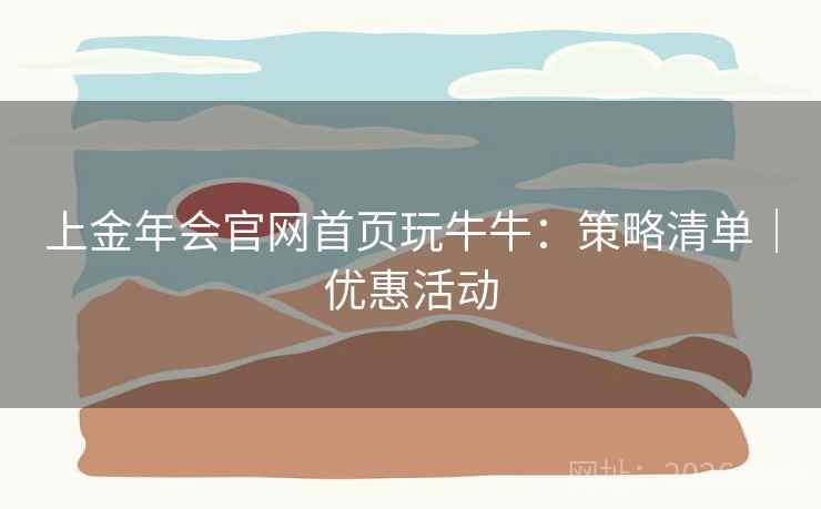 上金年会官网首页玩牛牛：策略清单｜优惠活动