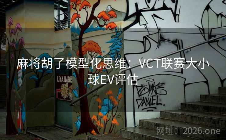 麻将胡了模型化思维：VCT联赛大小球EV评估