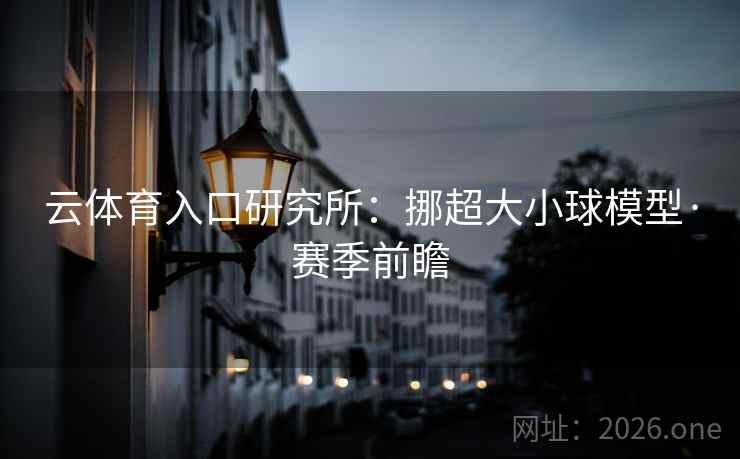 云体育入口研究所：挪超大小球模型·赛季前瞻