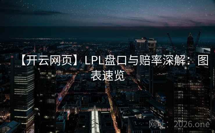 【开云网页】LPL盘口与赔率深解：图表速览