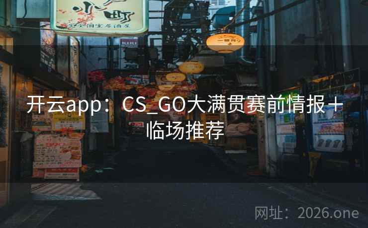 开云app：CS_GO大满贯赛前情报＋临场推荐