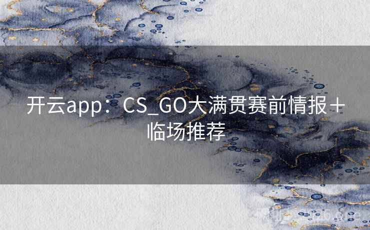 开云app：CS_GO大满贯赛前情报＋临场推荐