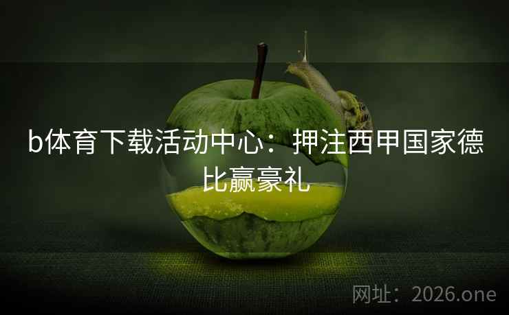 b体育下载活动中心：押注西甲国家德比赢豪礼