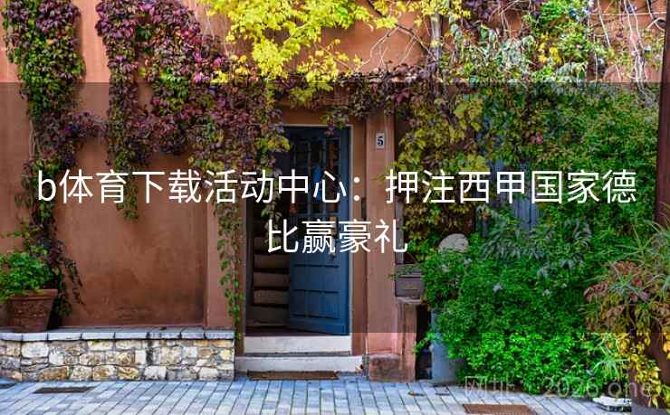 b体育下载活动中心：押注西甲国家德比赢豪礼