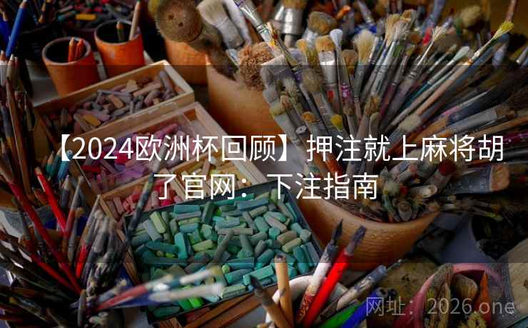 【2024欧洲杯回顾】押注就上麻将胡了官网：下注指南