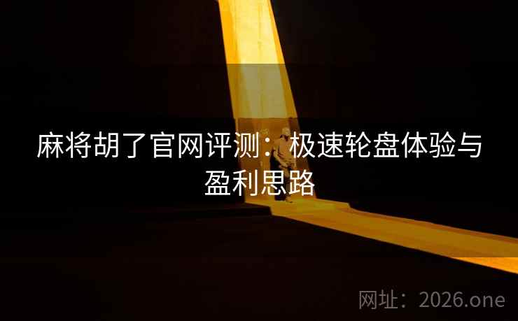 麻将胡了官网评测：极速轮盘体验与盈利思路