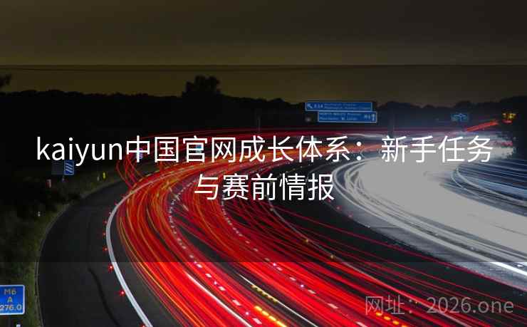 kaiyun中国官网成长体系：新手任务与赛前情报