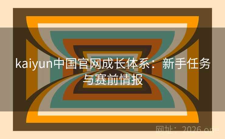 kaiyun中国官网成长体系：新手任务与赛前情报
