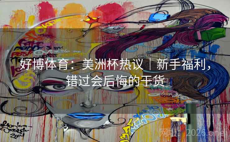 好博体育：美洲杯热议｜新手福利，错过会后悔的干货