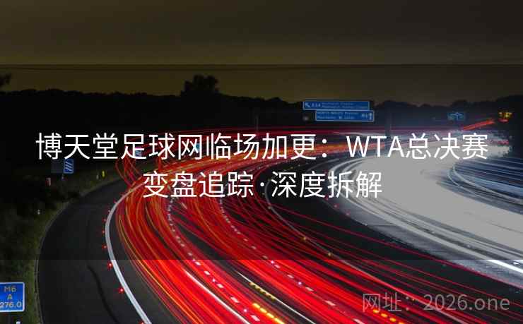 博天堂足球网临场加更：WTA总决赛变盘追踪·深度拆解