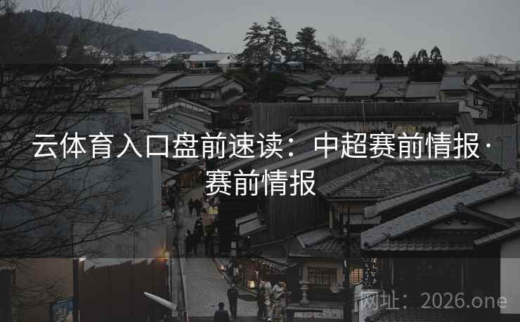 云体育入口盘前速读：中超赛前情报·赛前情报