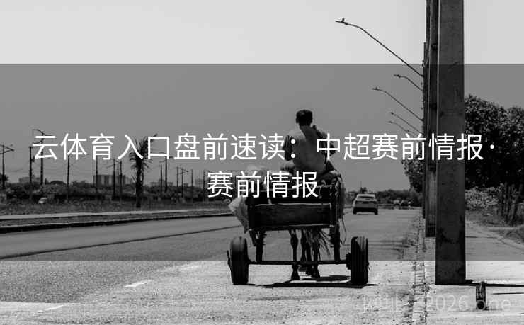 云体育入口盘前速读：中超赛前情报·赛前情报