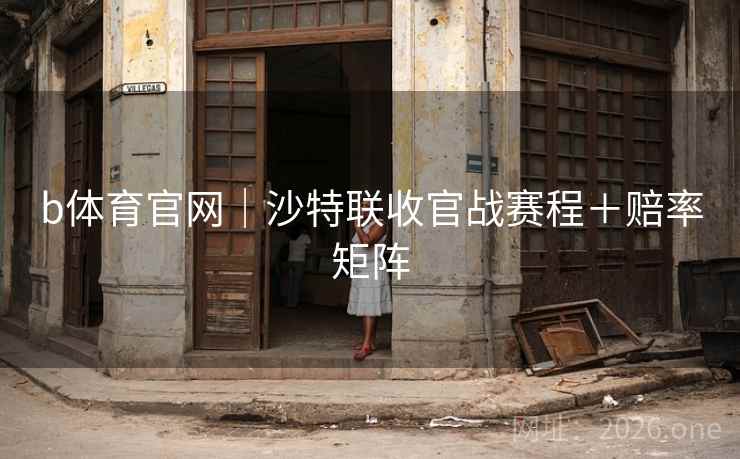 b体育官网｜沙特联收官战赛程＋赔率矩阵