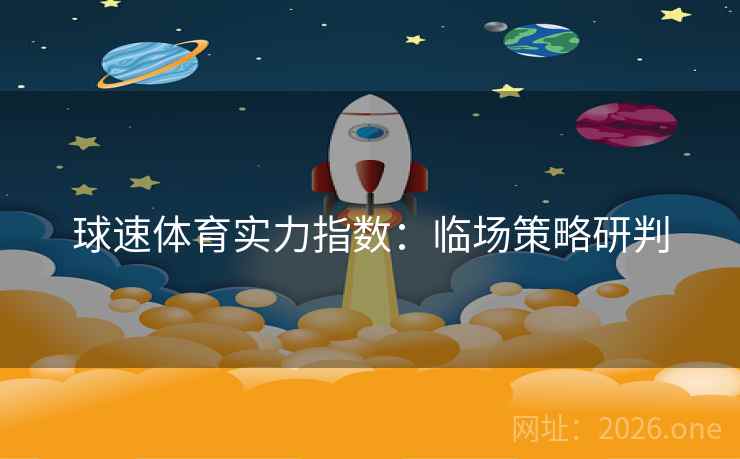 球速体育实力指数：临场策略研判