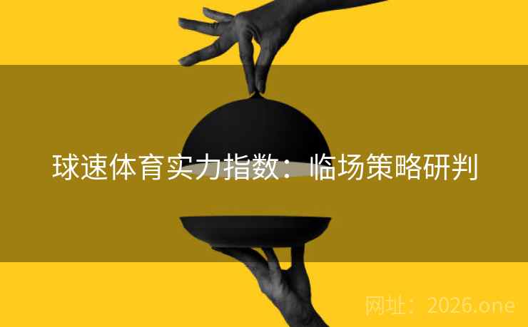 球速体育实力指数：临场策略研判