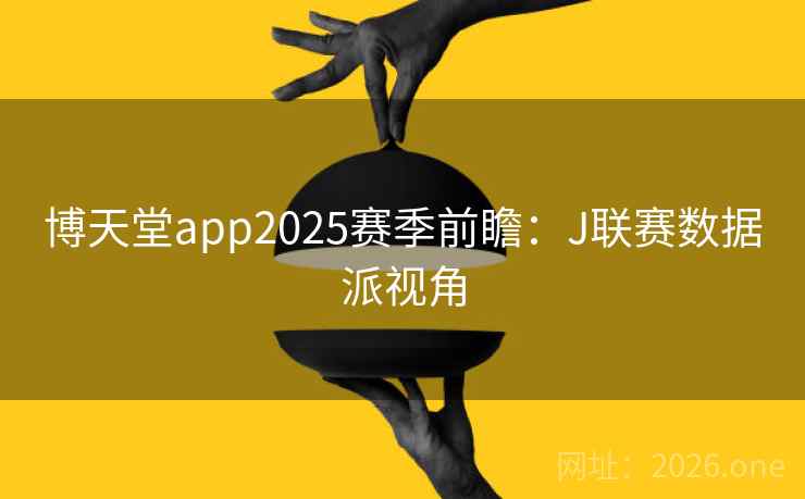 博天堂app2025赛季前瞻：J联赛数据派视角