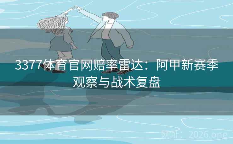 3377体育官网赔率雷达：阿甲新赛季观察与战术复盘