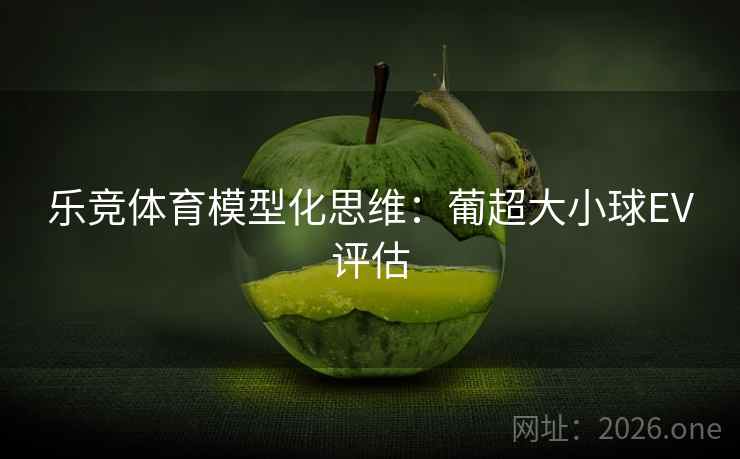 乐竞体育模型化思维：葡超大小球EV评估