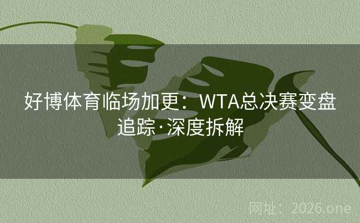 好博体育临场加更：WTA总决赛变盘追踪·深度拆解