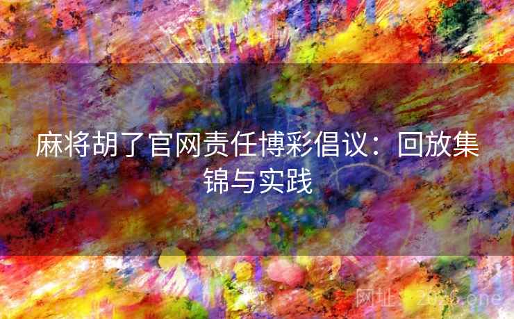 麻将胡了官网责任博彩倡议：回放集锦与实践