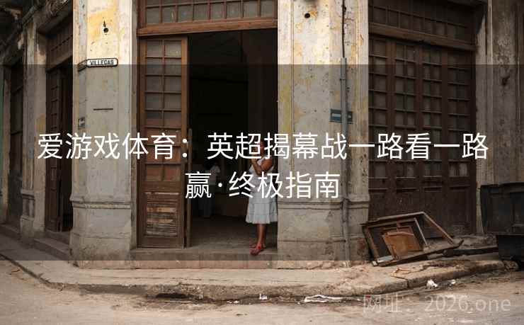爱游戏体育：英超揭幕战一路看一路赢·终极指南