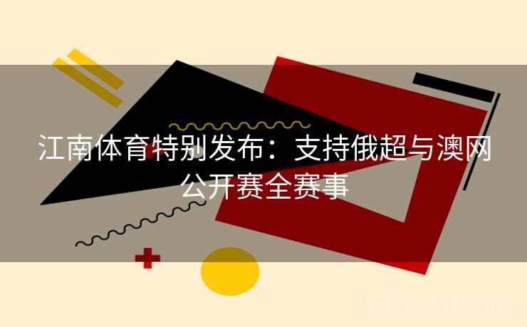 江南体育特别发布：支持俄超与澳网公开赛全赛事