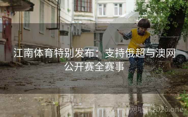 江南体育特别发布：支持俄超与澳网公开赛全赛事