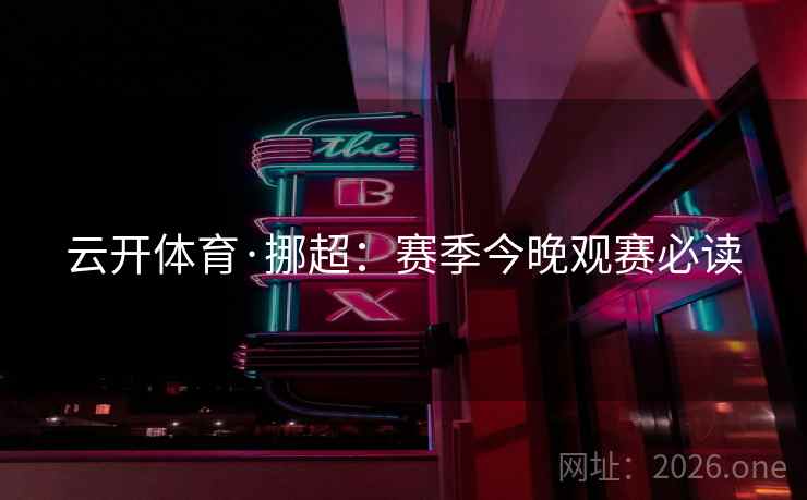 云开体育·挪超：赛季今晚观赛必读