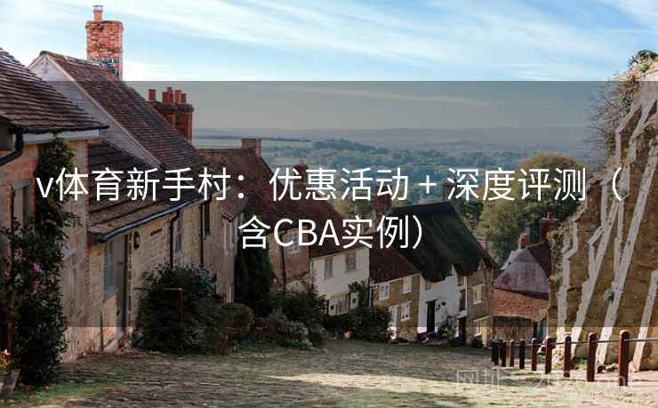 v体育新手村：优惠活动 + 深度评测（含CBA实例）