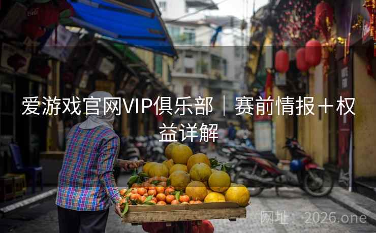 爱游戏官网VIP俱乐部｜赛前情报＋权益详解