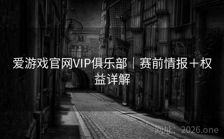 爱游戏官网VIP俱乐部｜赛前情报＋权益详解