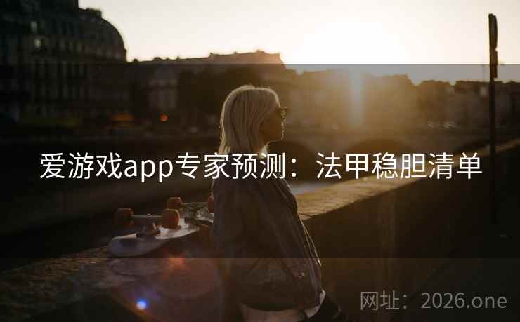 爱游戏app专家预测：法甲稳胆清单