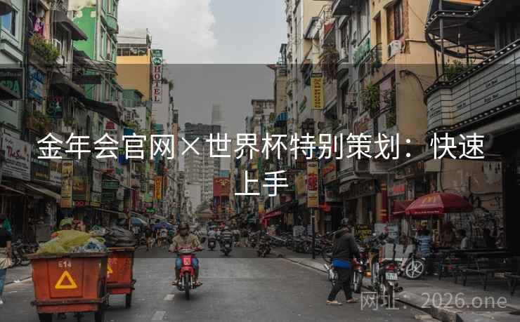 金年会官网×世界杯特别策划：快速上手
