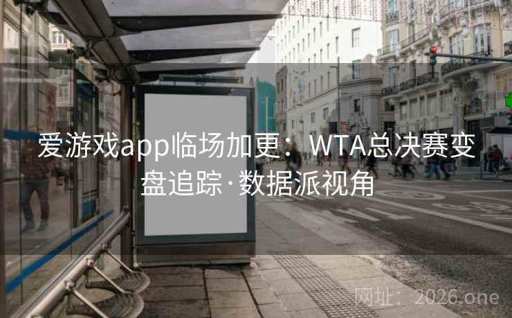 爱游戏app临场加更：WTA总决赛变盘追踪·数据派视角