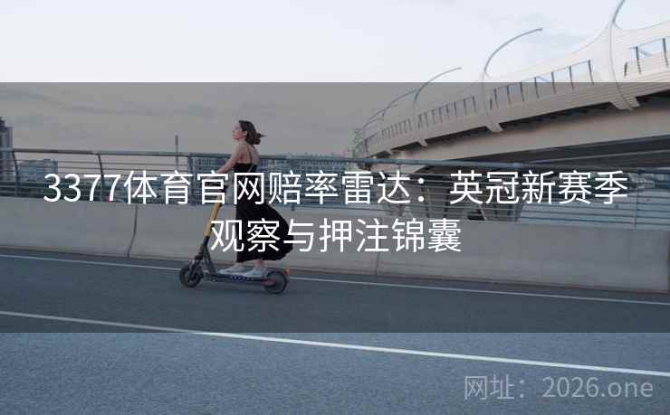 3377体育官网赔率雷达：英冠新赛季观察与押注锦囊