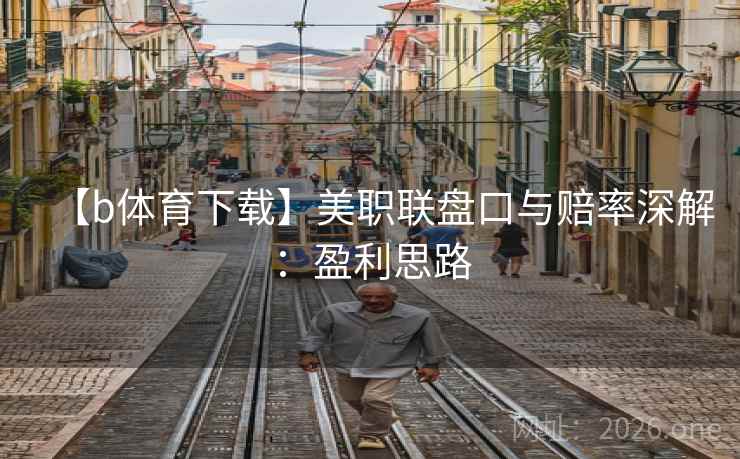 【b体育下载】美职联盘口与赔率深解：盈利思路