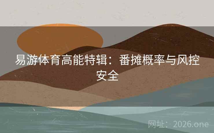 易游体育高能特辑：番摊概率与风控安全