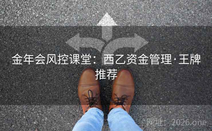 金年会风控课堂:西乙资金管理·王牌推荐