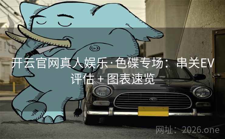 开云官网真人娱乐·色碟专场：串关EV评估 + 图表速览