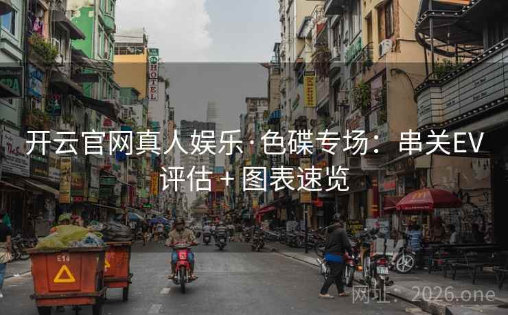 开云官网真人娱乐·色碟专场:串关EV评估 + 图表速览