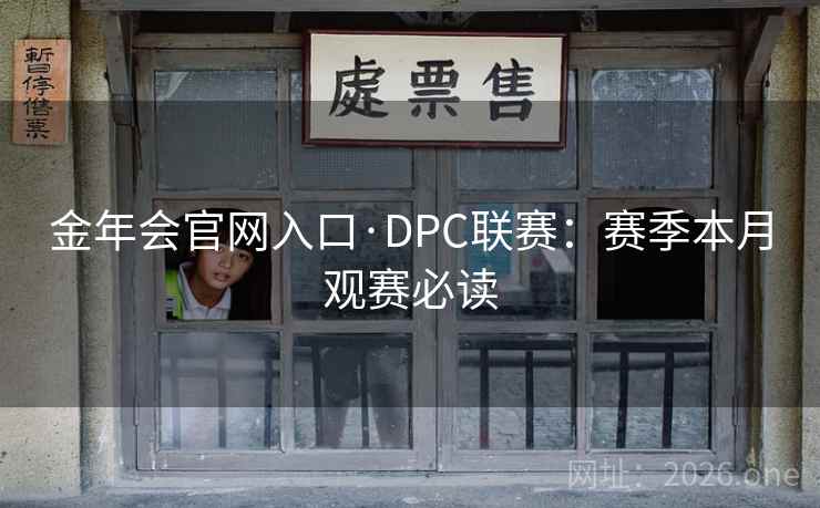 金年会官网入口·DPC联赛:赛季本月观赛必读