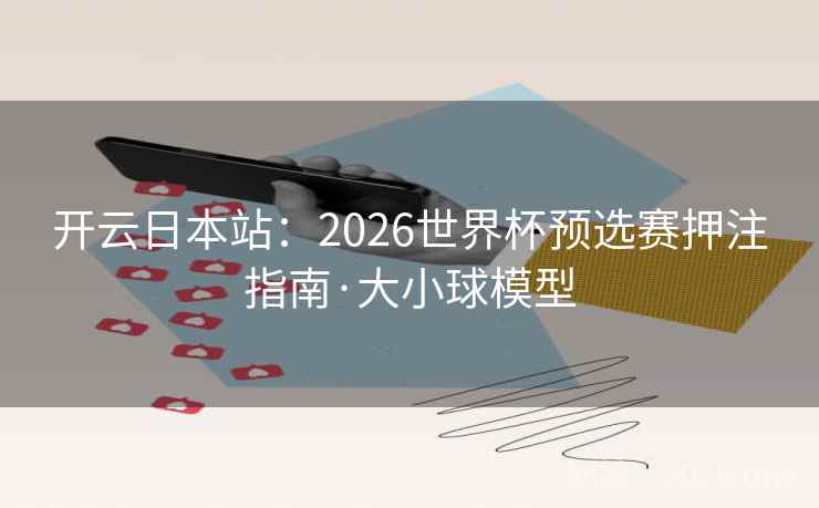 开云日本站：2026世界杯预选赛押注指南·大小球模型