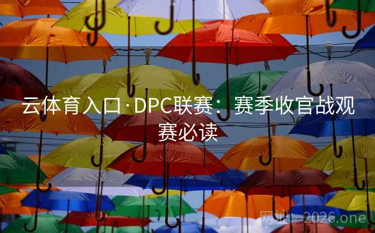 云体育入口·DPC联赛：赛季收官战观赛必读